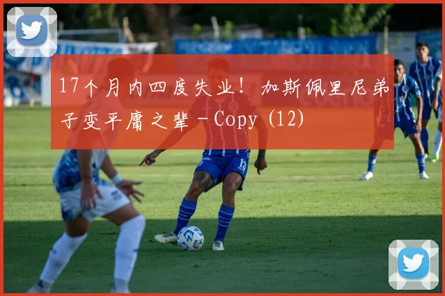 17个月内四度失业！加斯佩里尼弟子变平庸之辈 - Copy (12)